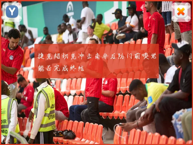 捷克绍切克冲击南非后防门前嗅觉能否完成终结
