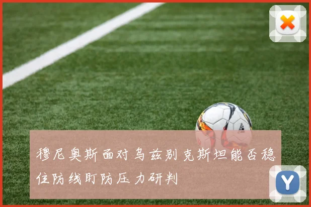 穆尼奥斯面对乌兹别克斯坦能否稳住防线盯防压力研判