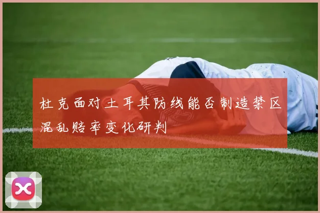 杜克面对土耳其防线能否制造禁区混乱赔率变化研判