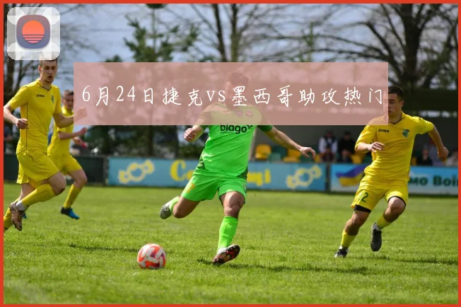 6月24日捷克vs墨西哥助攻热门