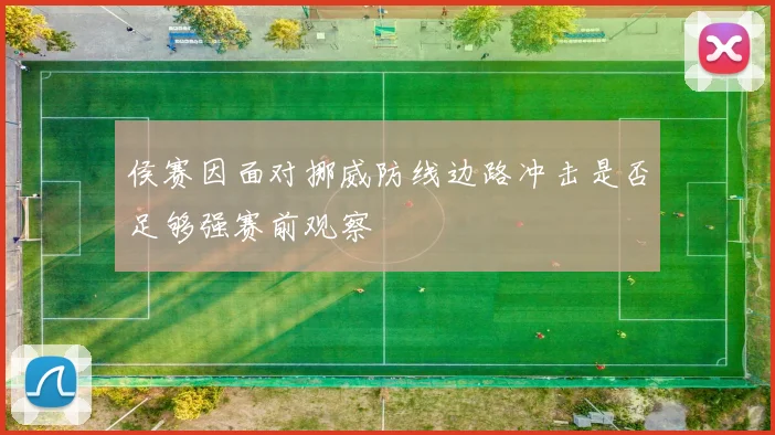 侯赛因面对挪威防线边路冲击是否足够强赛前观察