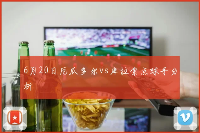 6月20日厄瓜多尔vs库拉索点球手分析