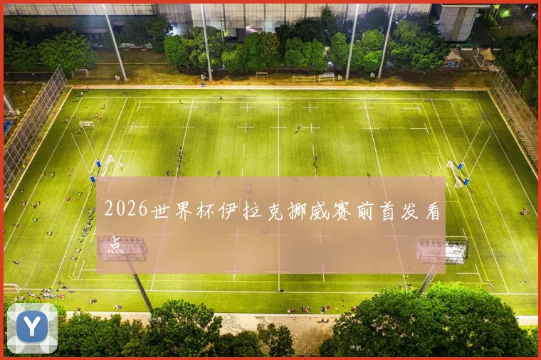 2026世界杯伊拉克挪威赛前首发看点